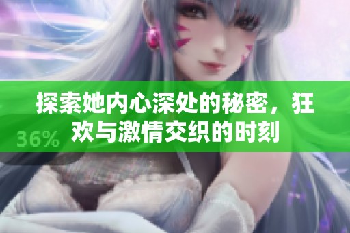 探索她内心深处的秘密，狂欢与激情交织的时刻