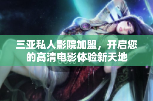 三亚私人影院加盟，开启您的高清电影体验新天地