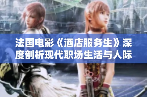 法国电影《酒店服务生》深度剖析现代职场生活与人际关系