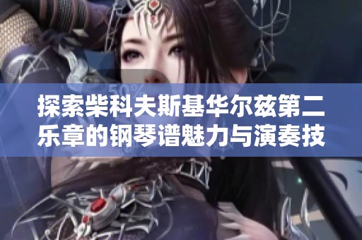 探索柴科夫斯基华尔兹第二乐章的钢琴谱魅力与演奏技巧详细解读