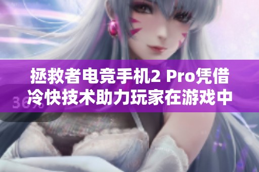 拯救者电竞手机2 Pro凭借冷快技术助力玩家在游戏中赢得胜利的全新体验