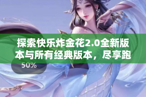 探索快乐炸金花2.0全新版本与所有经典版本，尽享跑跑车带来的游戏乐趣与刺激体验