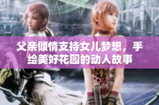 父亲倾情支持女儿梦想，手绘美好花园的动人故事