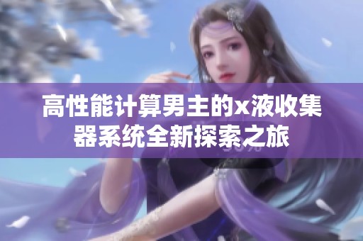 高性能计算男主的x液收集器系统全新探索之旅