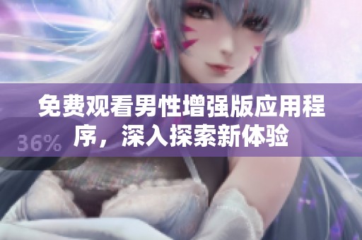 免费观看男性增强版应用程序，深入探索新体验
