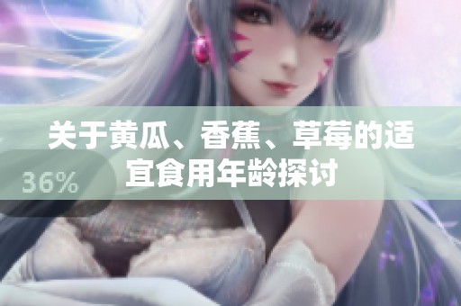 关于黄瓜、香蕉、草莓的适宜食用年龄探讨