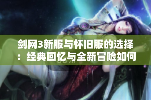 剑网3新服与怀旧服的选择：经典回忆与全新冒险如何取舍才能不留遗憾