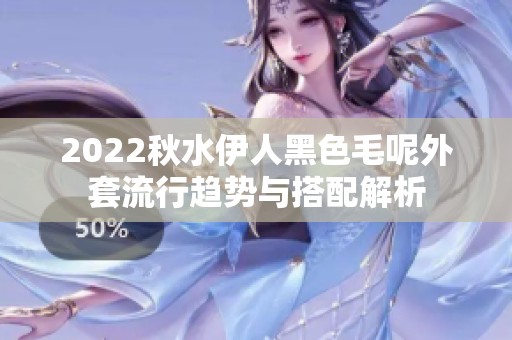 2022秋水伊人黑色毛呢外套流行趋势与搭配解析