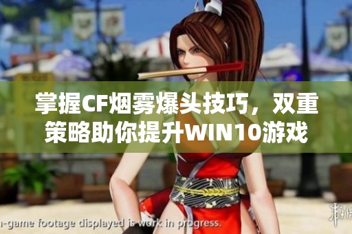 掌握CF烟雾爆头技巧，双重策略助你提升WIN10游戏体验的最佳指南
