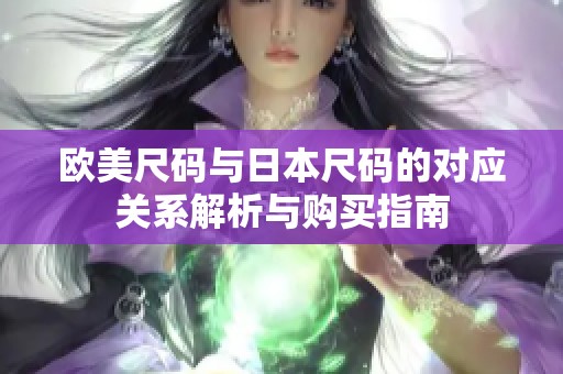 欧美尺码与日本尺码的对应关系解析与购买指南