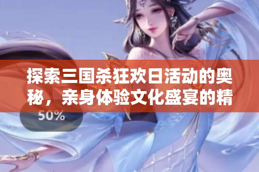 探索三国杀狂欢日活动的奥秘，亲身体验文化盛宴的精彩与魅力，绝对不容错过！
