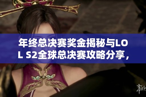 年终总决赛奖金揭秘与LOL S2全球总决赛攻略分享，让你轻松掌握游戏胜利秘诀