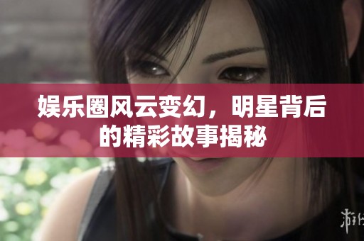娱乐圈风云变幻，明星背后的精彩故事揭秘