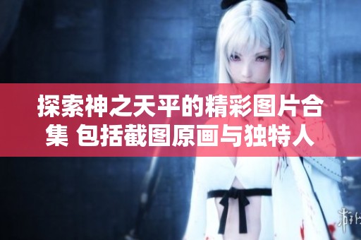探索神之天平的精彩图片合集 包括截图原画与独特人设设计尽在3DM游戏网