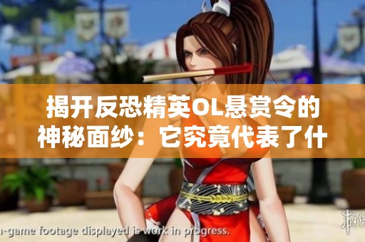 揭开反恐精英OL悬赏令的神秘面纱：它究竟代表了什么与如何影响游戏体验