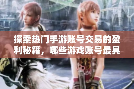 探索热门手游账号交易的盈利秘籍，哪些游戏账号最具赚钱潜力揭秘