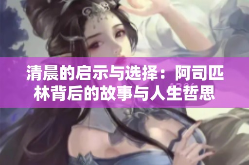 清晨的启示与选择：阿司匹林背后的故事与人生哲思