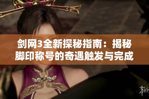剑网3全新探秘指南：揭秘脚印称号的奇遇触发与完成策略详解