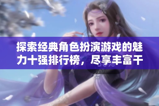 探索经典角色扮演游戏的魅力十强排行榜，尽享丰富干货与游戏体验！