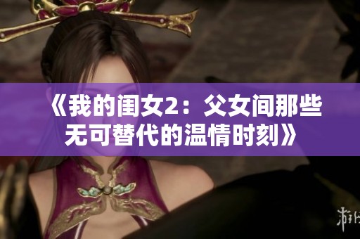 《我的闺女2：父女间那些无可替代的温情时刻》