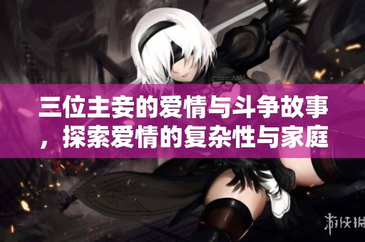 三位主妾的爱情与斗争故事，探索爱情的复杂性与家庭的挑战