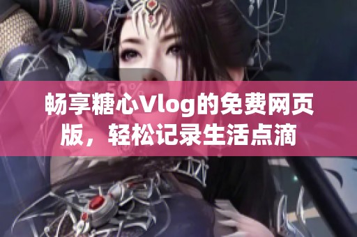畅享糖心Vlog的免费网页版，轻松记录生活点滴