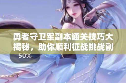 勇者守卫军副本通关技巧大揭秘，助你顺利征战挑战副本任务