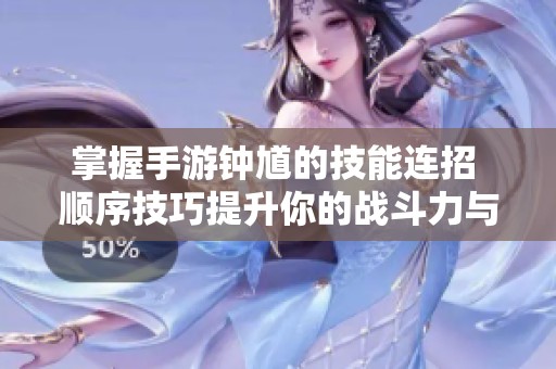 掌握手游钟馗的技能连招 顺序技巧提升你的战斗力与游戏体验