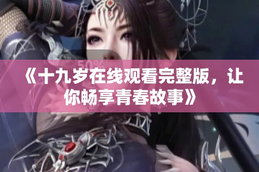 《十九岁在线观看完整版，让你畅享青春故事》