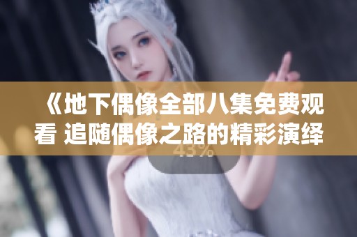 《地下偶像全部八集免费观看 追随偶像之路的精彩演绎》