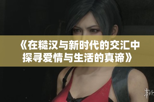 《在糙汉与新时代的交汇中探寻爱情与生活的真谛》