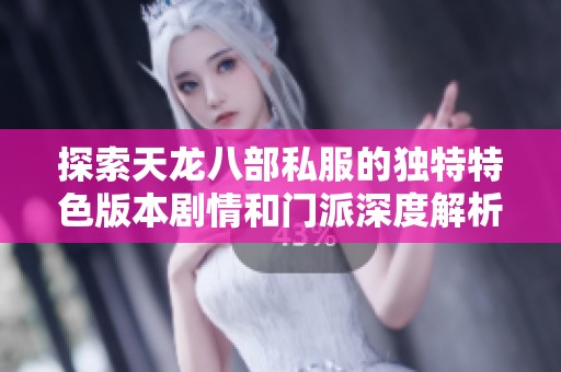 探索天龙八部私服的独特特色版本剧情和门派深度解析与介绍