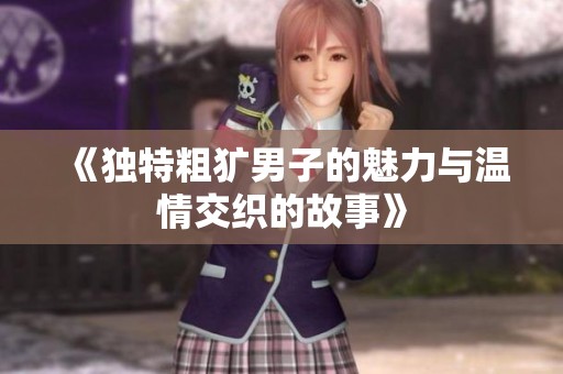 《独特粗犷男子的魅力与温情交织的故事》