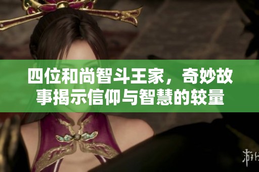 四位和尚智斗王家，奇妙故事揭示信仰与智慧的较量
