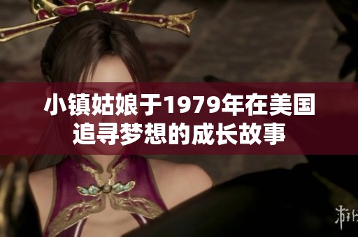 小镇姑娘于1979年在美国追寻梦想的成长故事
