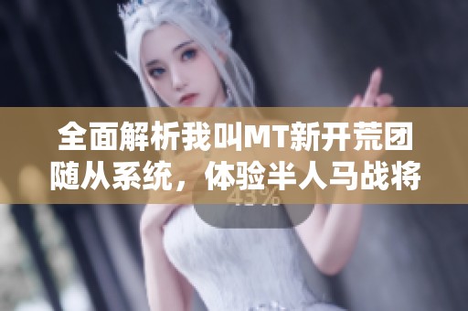 全面解析我叫MT新开荒团随从系统，体验半人马战将的强大魅力与策略乐趣