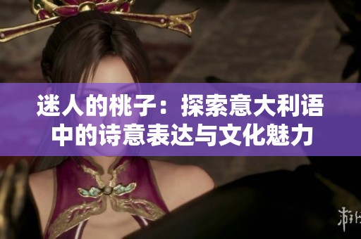 迷人的桃子：探索意大利语中的诗意表达与文化魅力