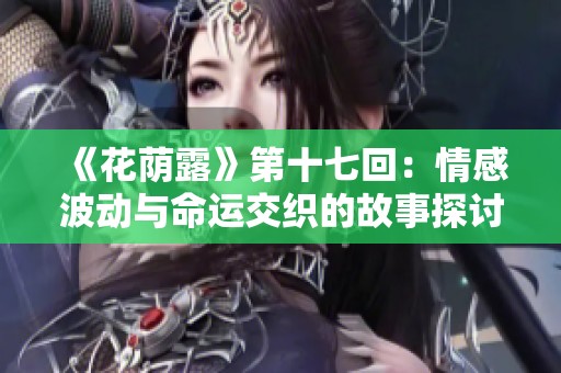 《花荫露》第十七回：情感波动与命运交织的故事探讨