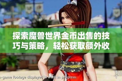 探索魔兽世界金币出售的技巧与策略，轻松获取额外收入的方法解析