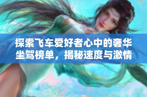 探索飞车爱好者心中的奢华坐驾榜单，揭秘速度与激情交织的梦幻豪车世界