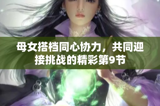 母女搭档同心协力，共同迎接挑战的精彩第9节