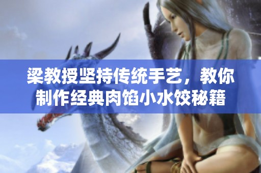 梁教授坚持传统手艺，教你制作经典肉馅小水饺秘籍