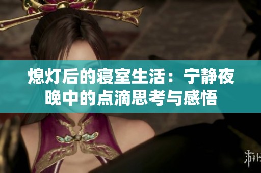 熄灯后的寝室生活：宁静夜晚中的点滴思考与感悟