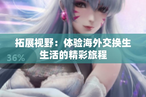 拓展视野：体验海外交换生生活的精彩旅程