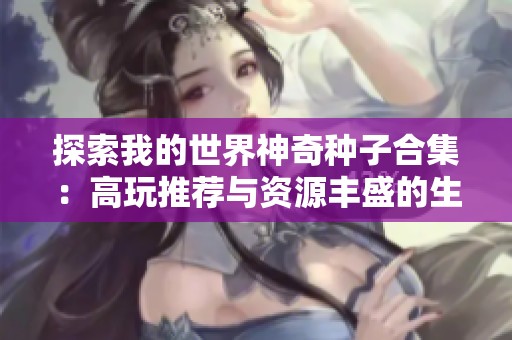 探索我的世界神奇种子合集：高玩推荐与资源丰盛的生存乐趣解析