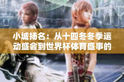小城扬名：从十四冬冬季运动盛会到世界杯体育盛事的华丽转身