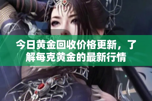 今日黄金回收价格更新，了解每克黄金的最新行情