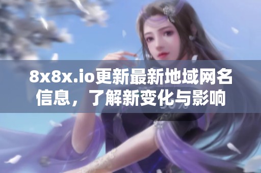 8x8x.io更新最新地域网名信息，了解新变化与影响
