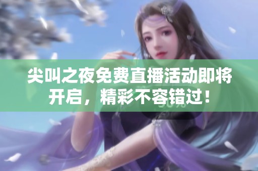 尖叫之夜免费直播活动即将开启，精彩不容错过！