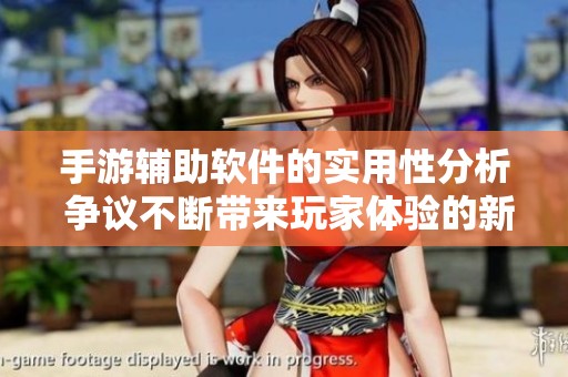 手游辅助软件的实用性分析 争议不断带来玩家体验的新视角与影响